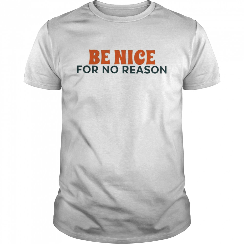 be nice for no reason shirt