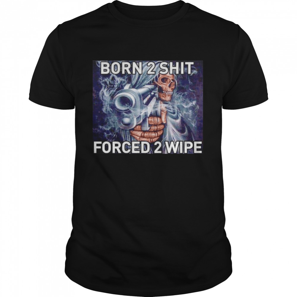 Born To Shit Forced 2 Wipe Gun shirt