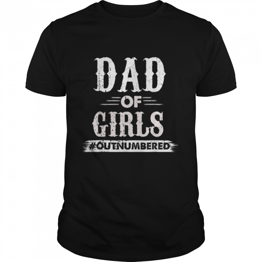 Dad Of Girls Outnumbered From Wife Daughter Girl Fathers Day T-Shirt B0B1DYR4CX