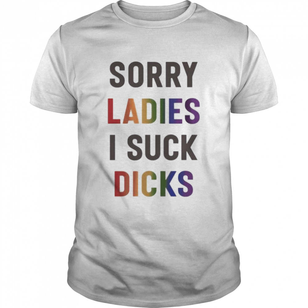 Sorry ladies I suck dicks shirt