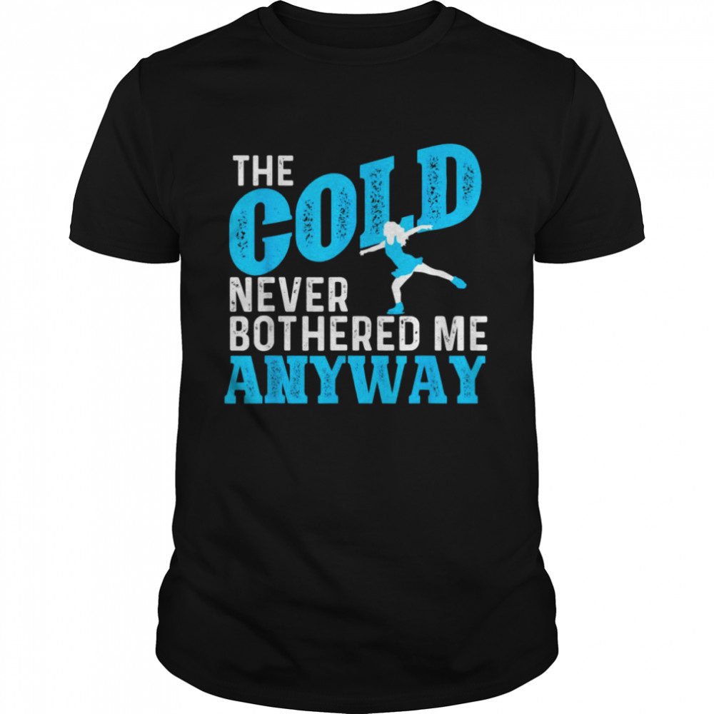 The Cold Never Bothered Me Anyway Ice Skating Figure Skater Shirt
