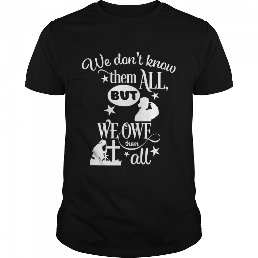 We Don’t Know Them All But We Owe Them All Shirt