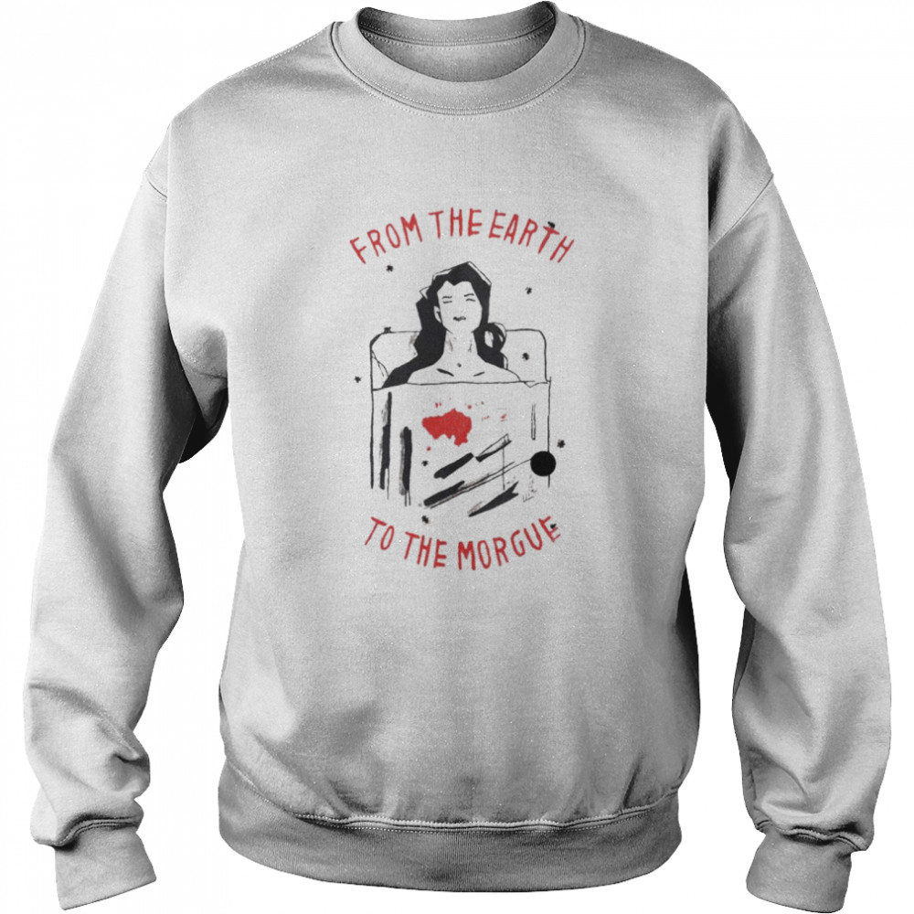 From the Earth to the Morgue shirt Unisex Sweatshirt