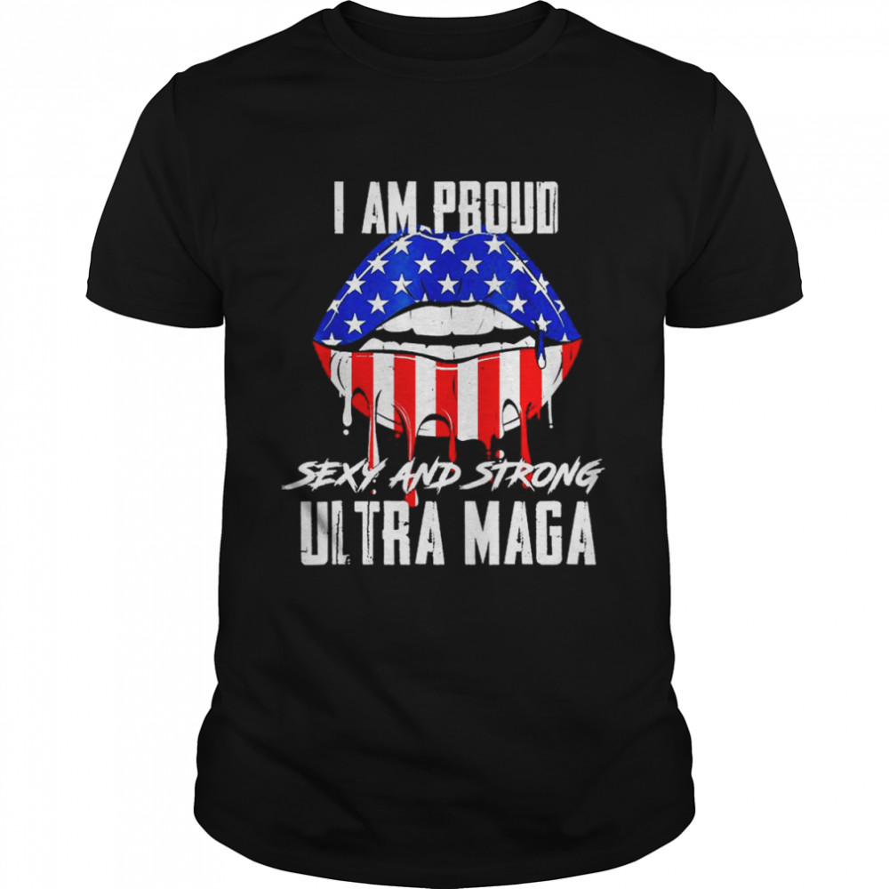 I Am Proud Sexy And Strong Ultra Maga T-Shirt