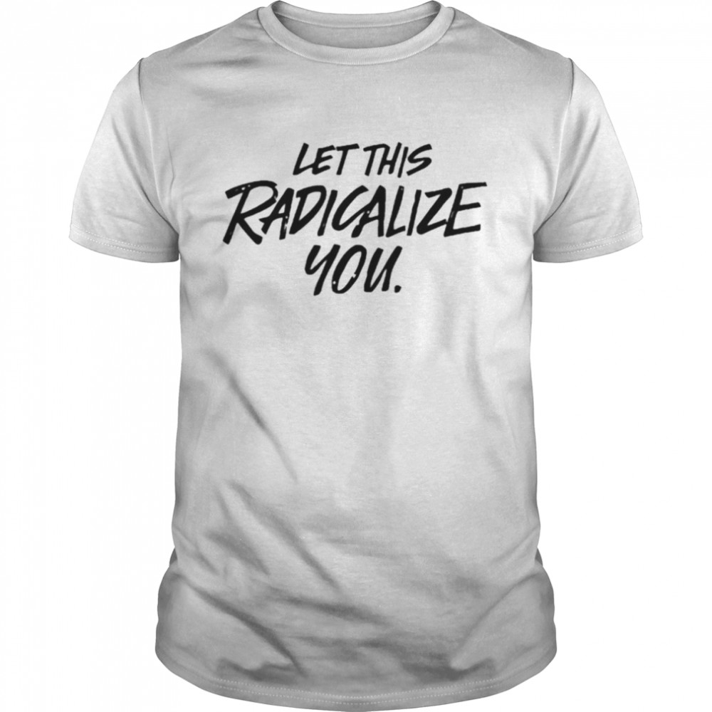 Let this radicalize you shirt Classic Men's T-shirt