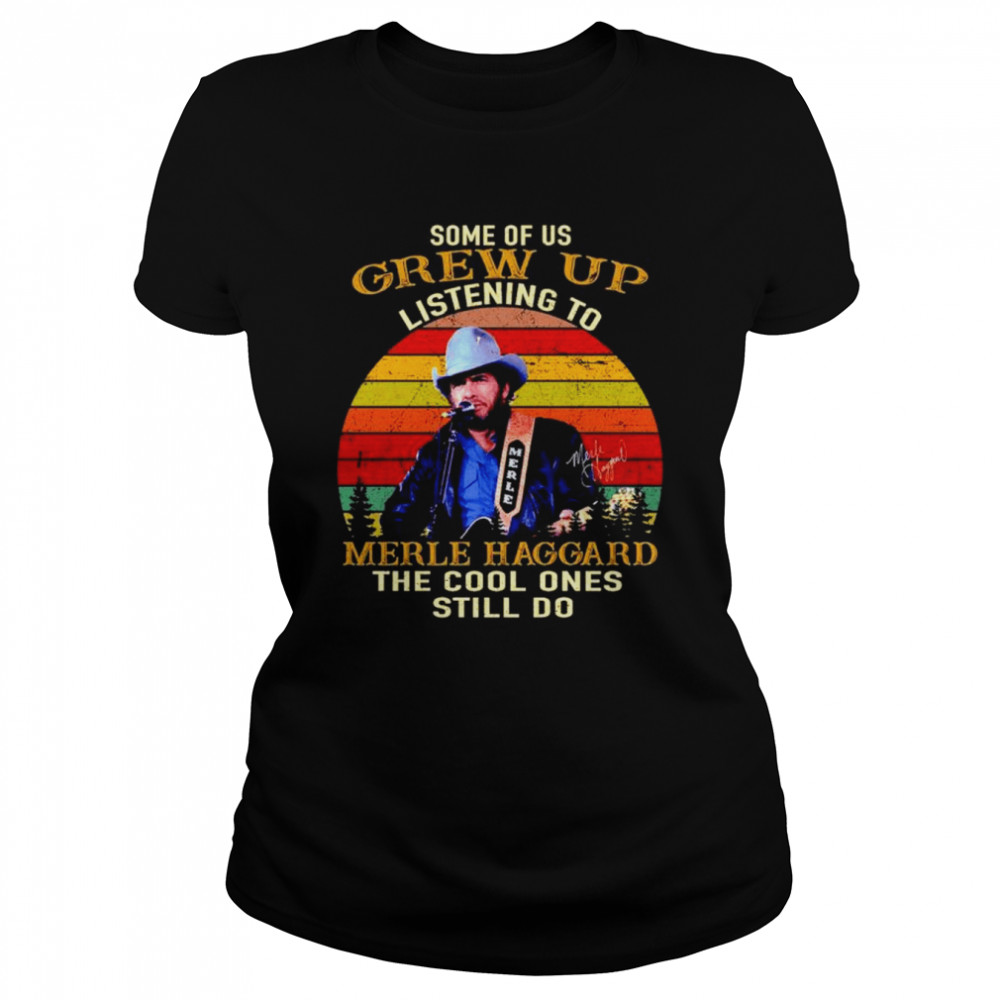 Some of us grew up listening to Merle Haggard the cool ones still do T-shirt Classic Women's T-shirt