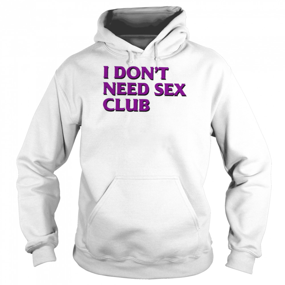 I don’t need sex club 2022 T-shirt Unisex Hoodie