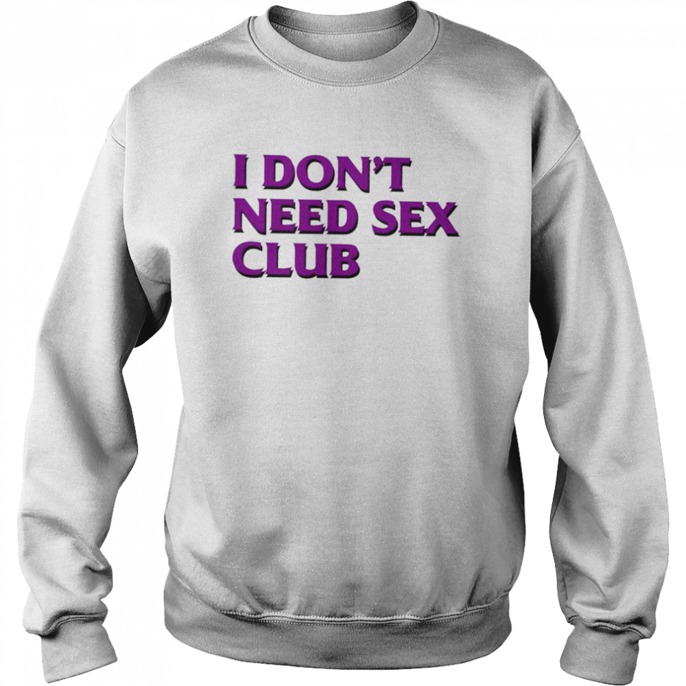 I don’t need sex club 2022 T-shirt Unisex Sweatshirt