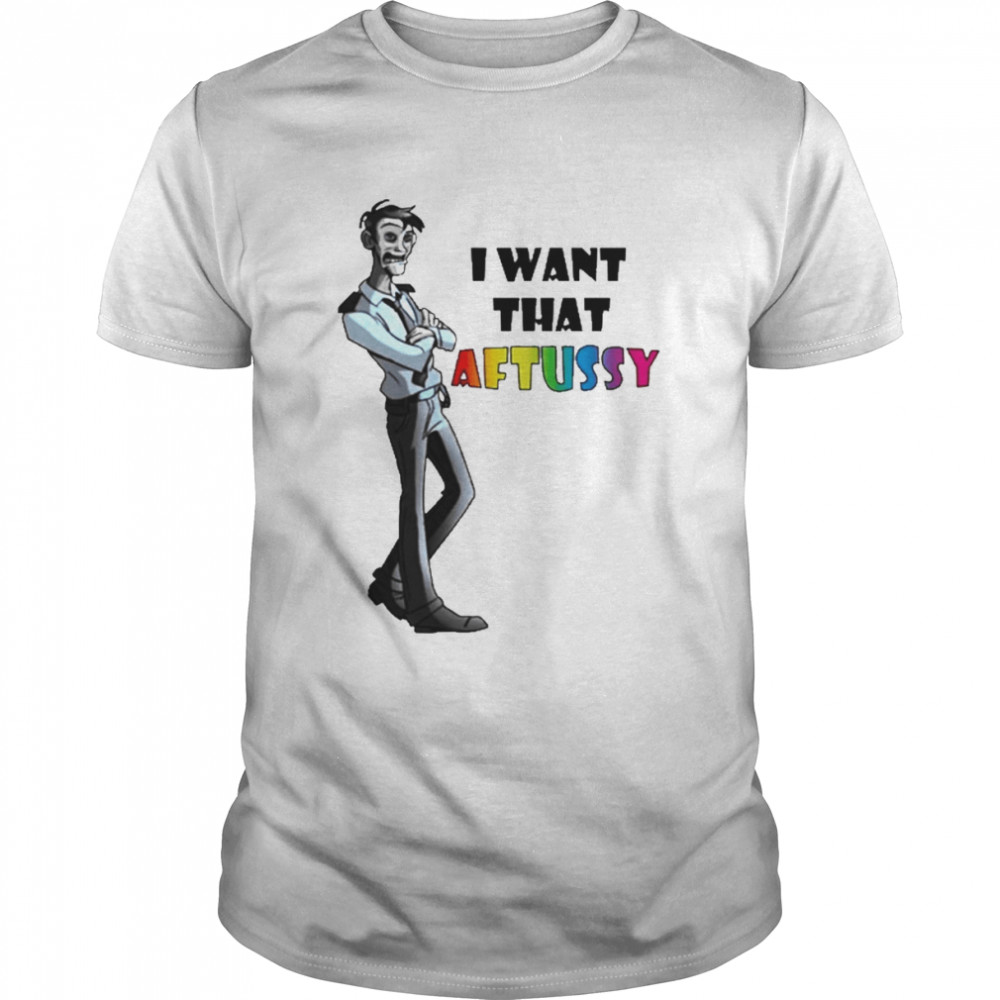 I Want That Aftussy Shirt