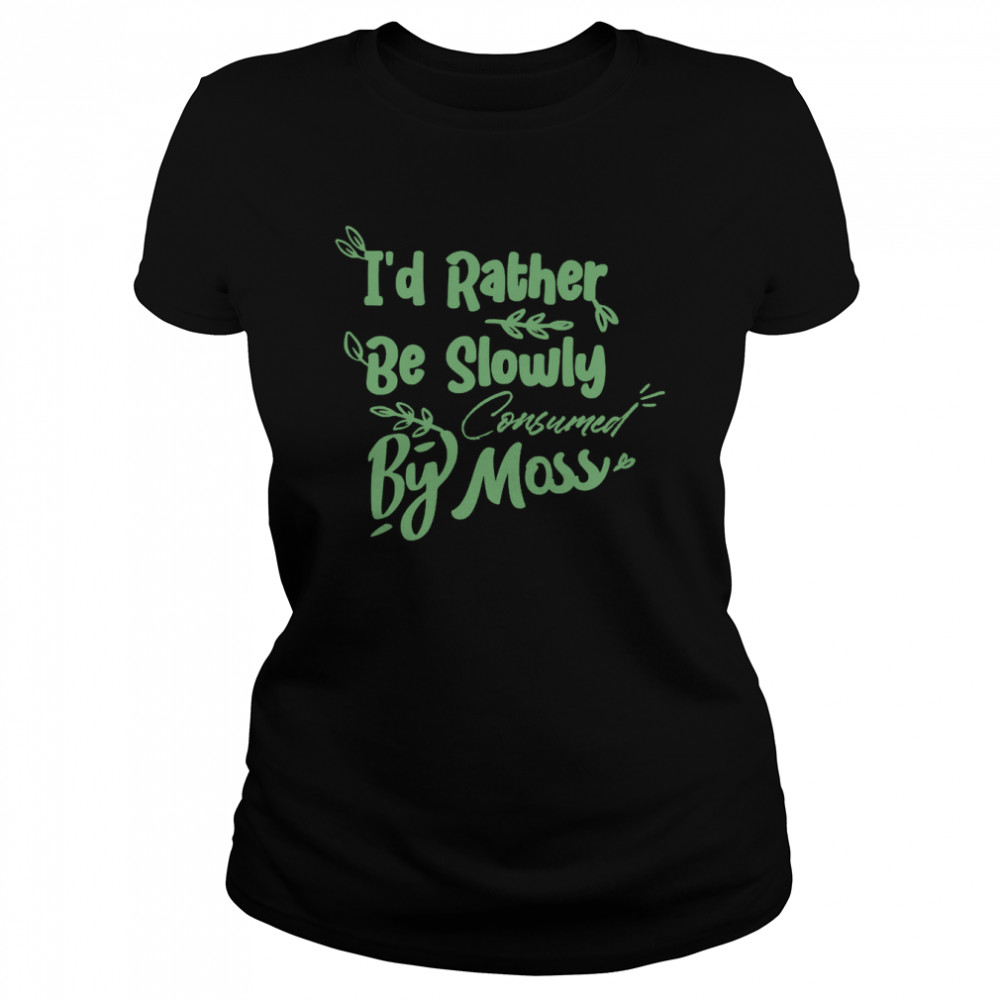 I’d Rather Be Slowly Consumed By Moss T- Classic Women's T-shirt