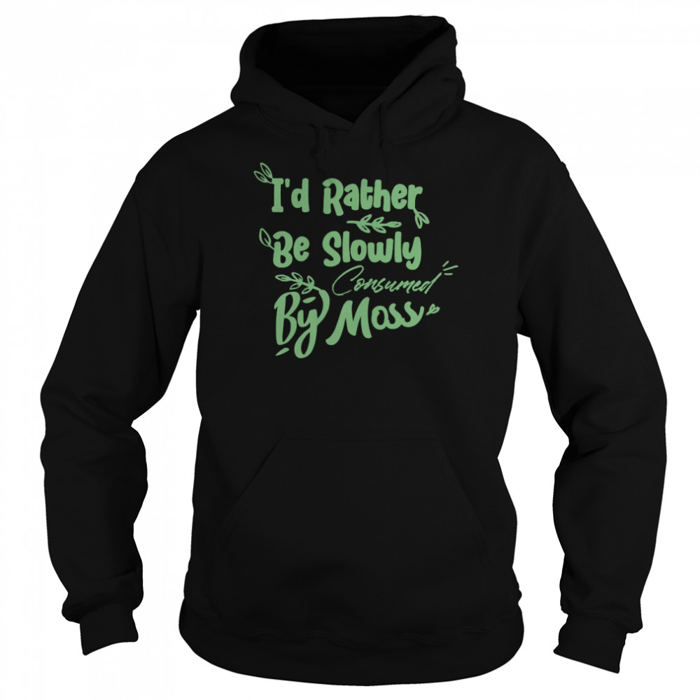 I’d Rather Be Slowly Consumed By Moss T- Unisex Hoodie