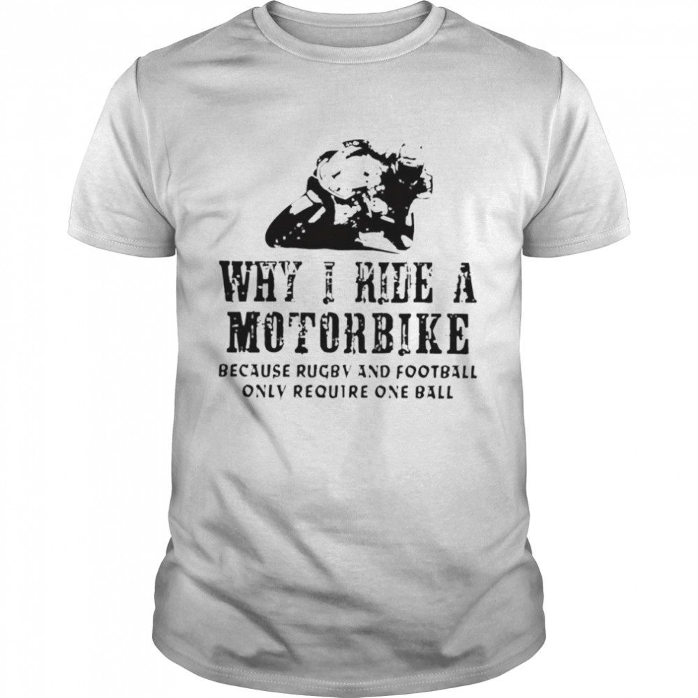 Why I ride a motorcycle because rugby and football only require one ball shirt Classic Men's T-shirt