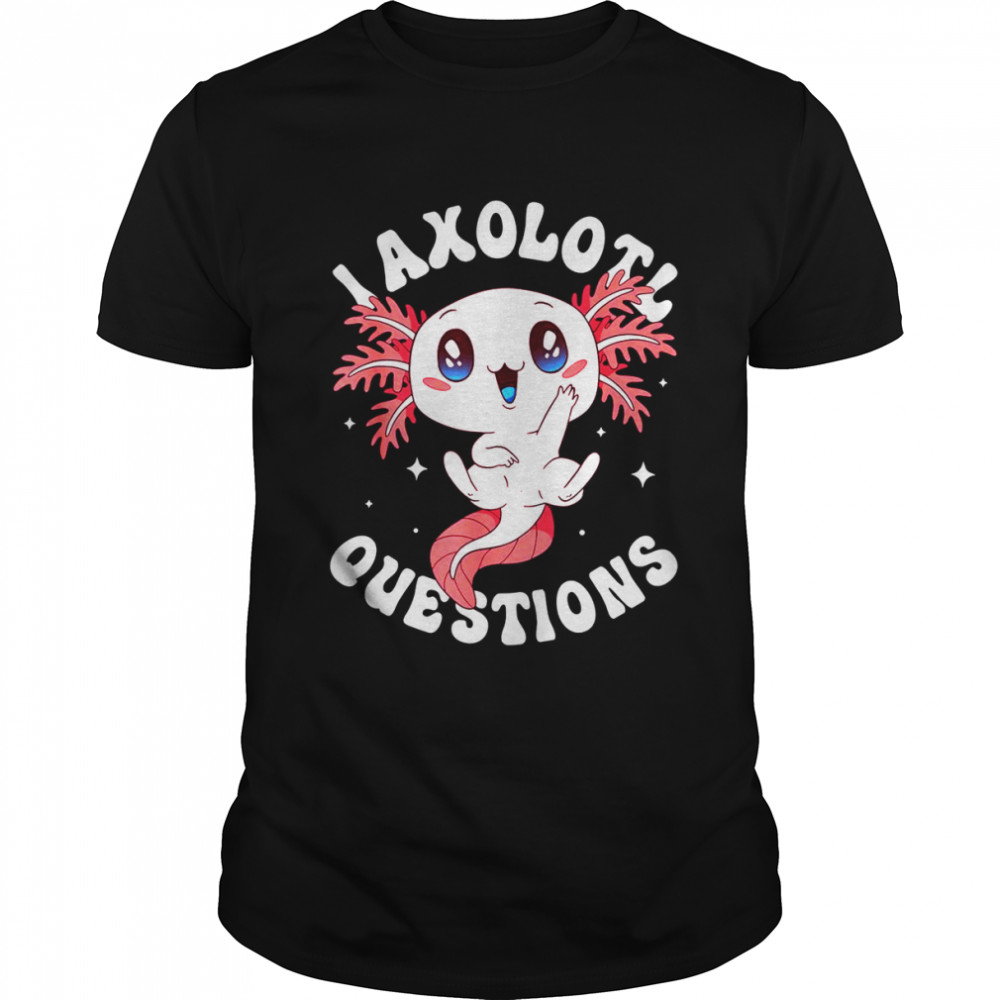 Kawaii I Axolotl Questions Axolotl Cute AxolotlShirt Shirt