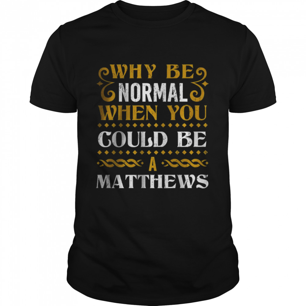 Why Be Normal When You Could Be A Matthews T-Shirt