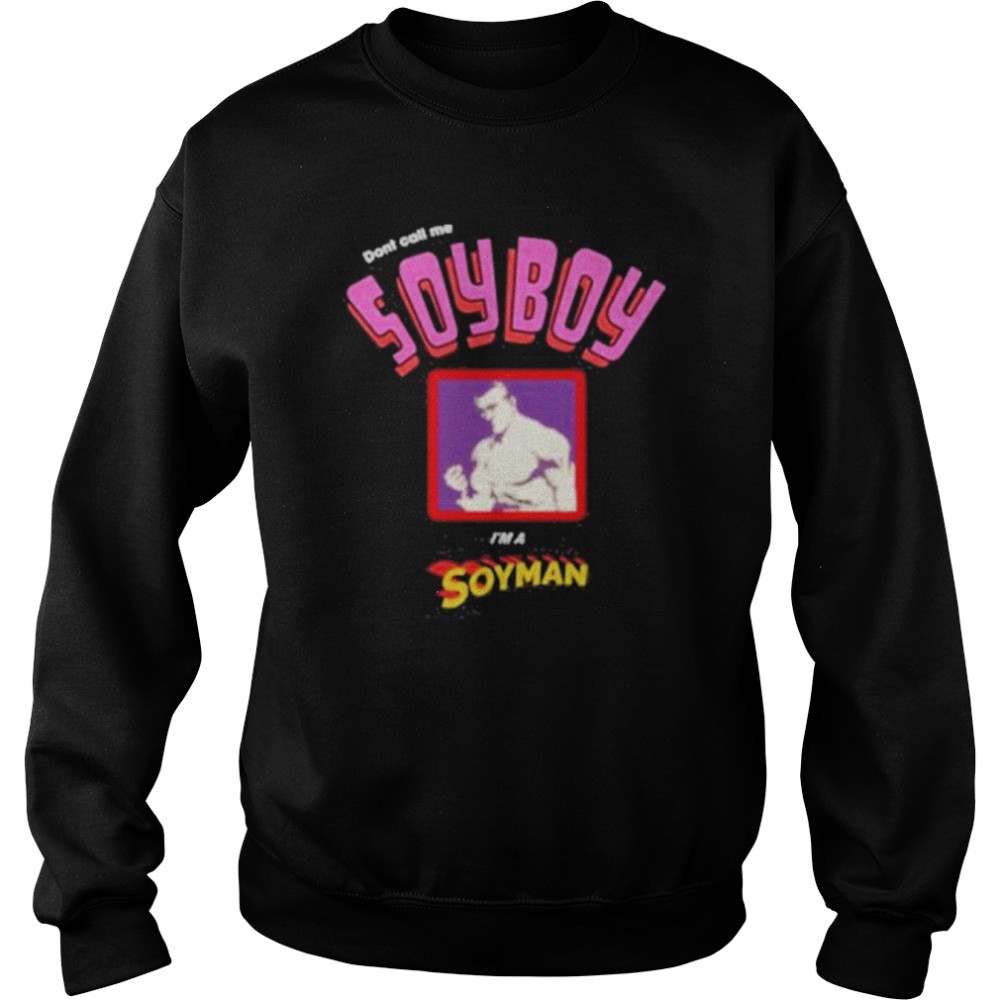 Don’t Call Me Soyboy I’m A Soyman Shir That Go Hard Merch T- Unisex Sweatshirt