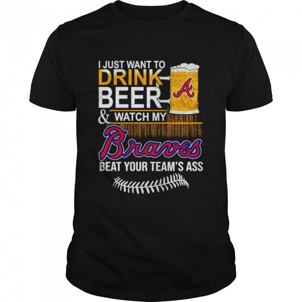 I just want to drink beer and watch my Atlanta Braves beat your team’s ass shirt Classic Men's T-shirt