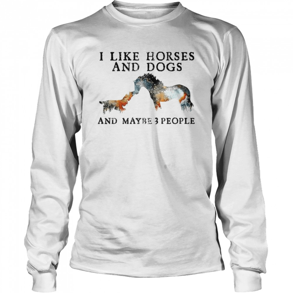 I like Horses and Dogs and maybe 3 people shirt Long Sleeved T-shirt