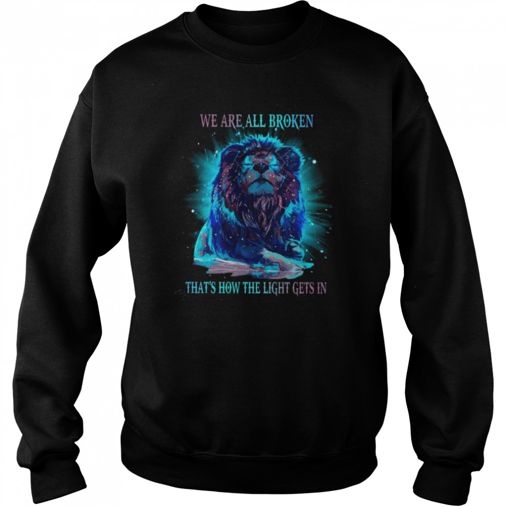 Lion we are all broken that’s how the light gets in shirt Unisex Sweatshirt