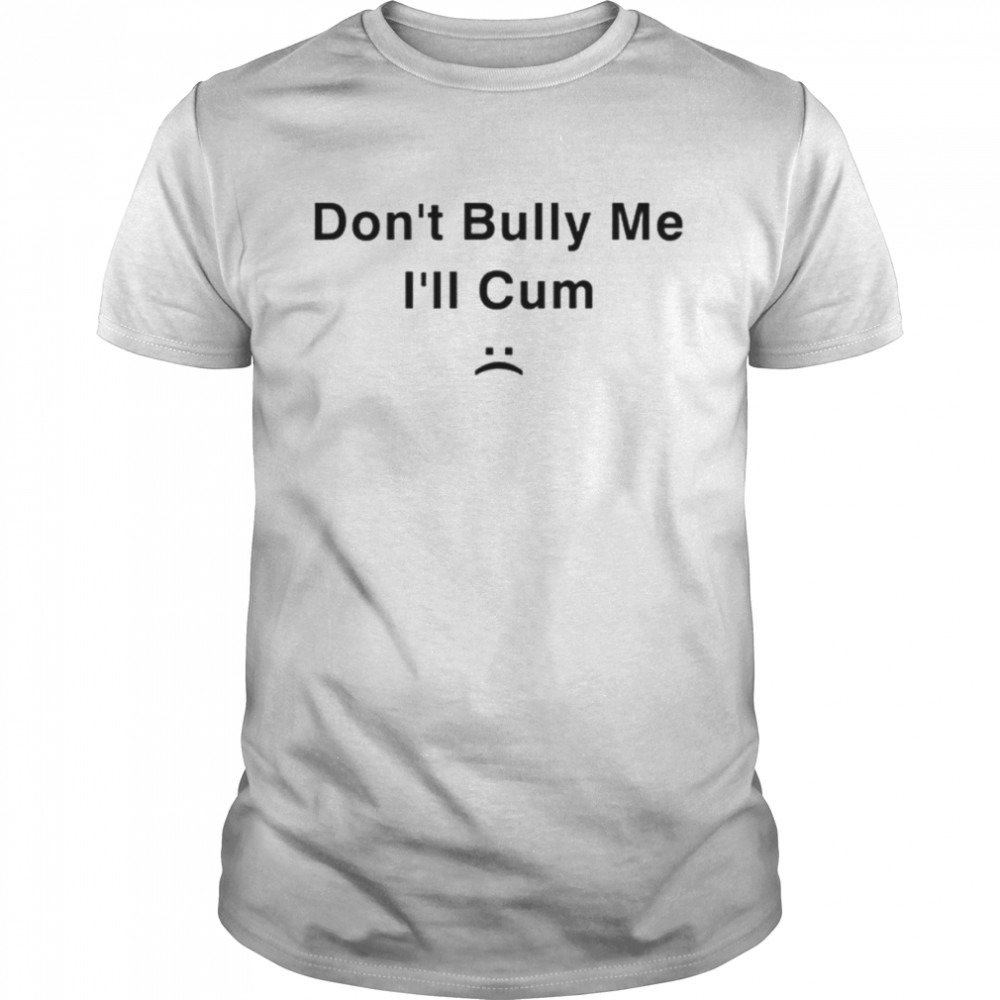 Don’t Bully Me I’ll Cum shirt Classic Men's T-shirt