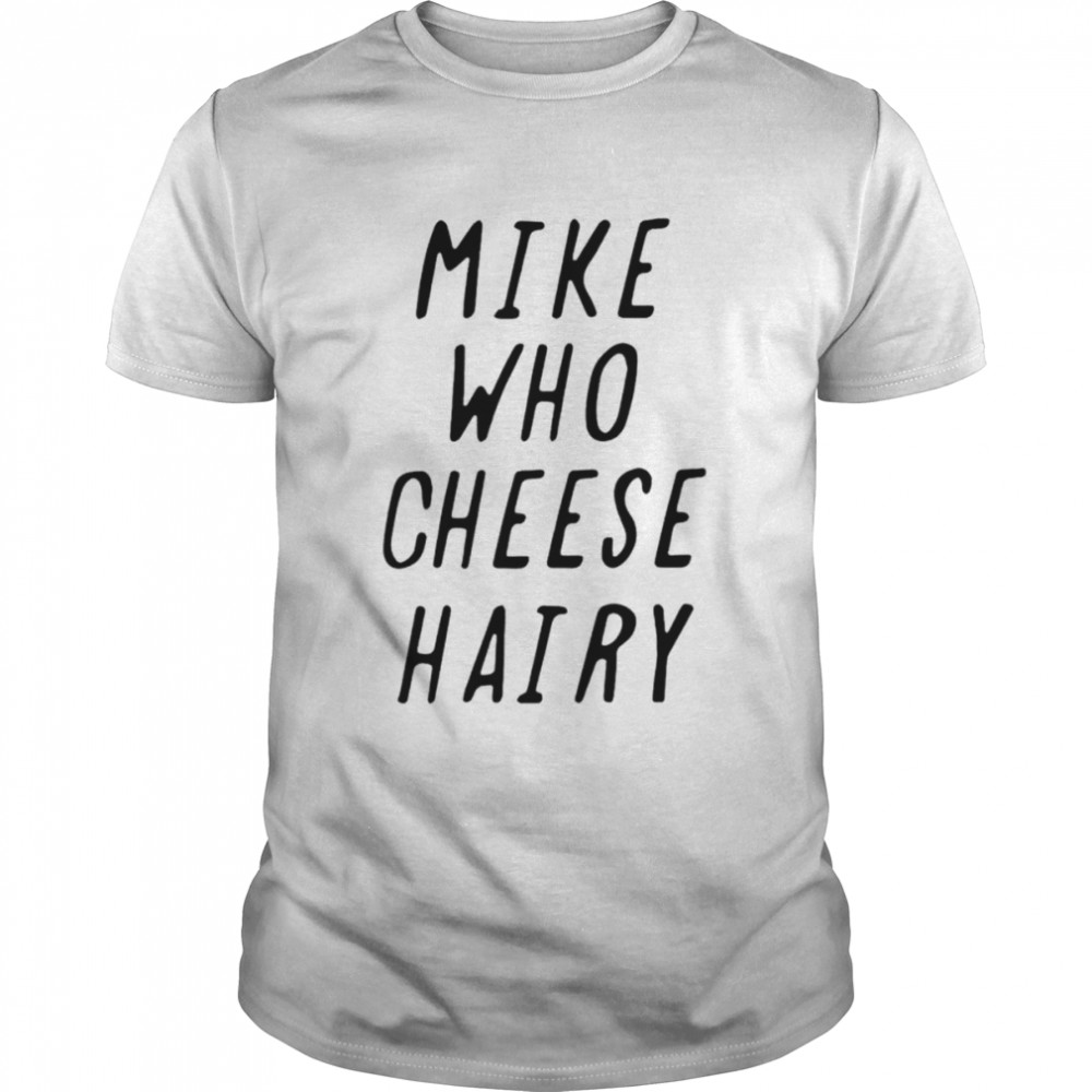Mike who cheese hairy T-shirt