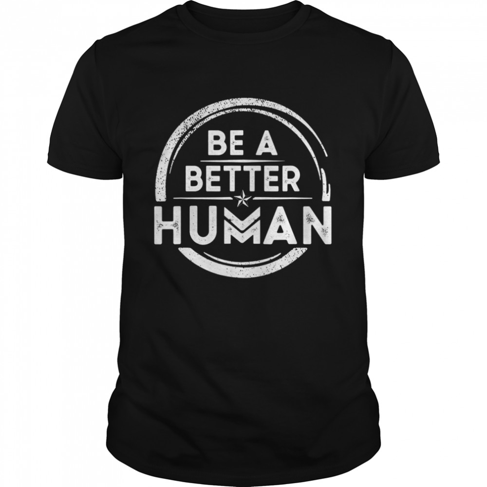 Motivational Be A Better Human Shirt