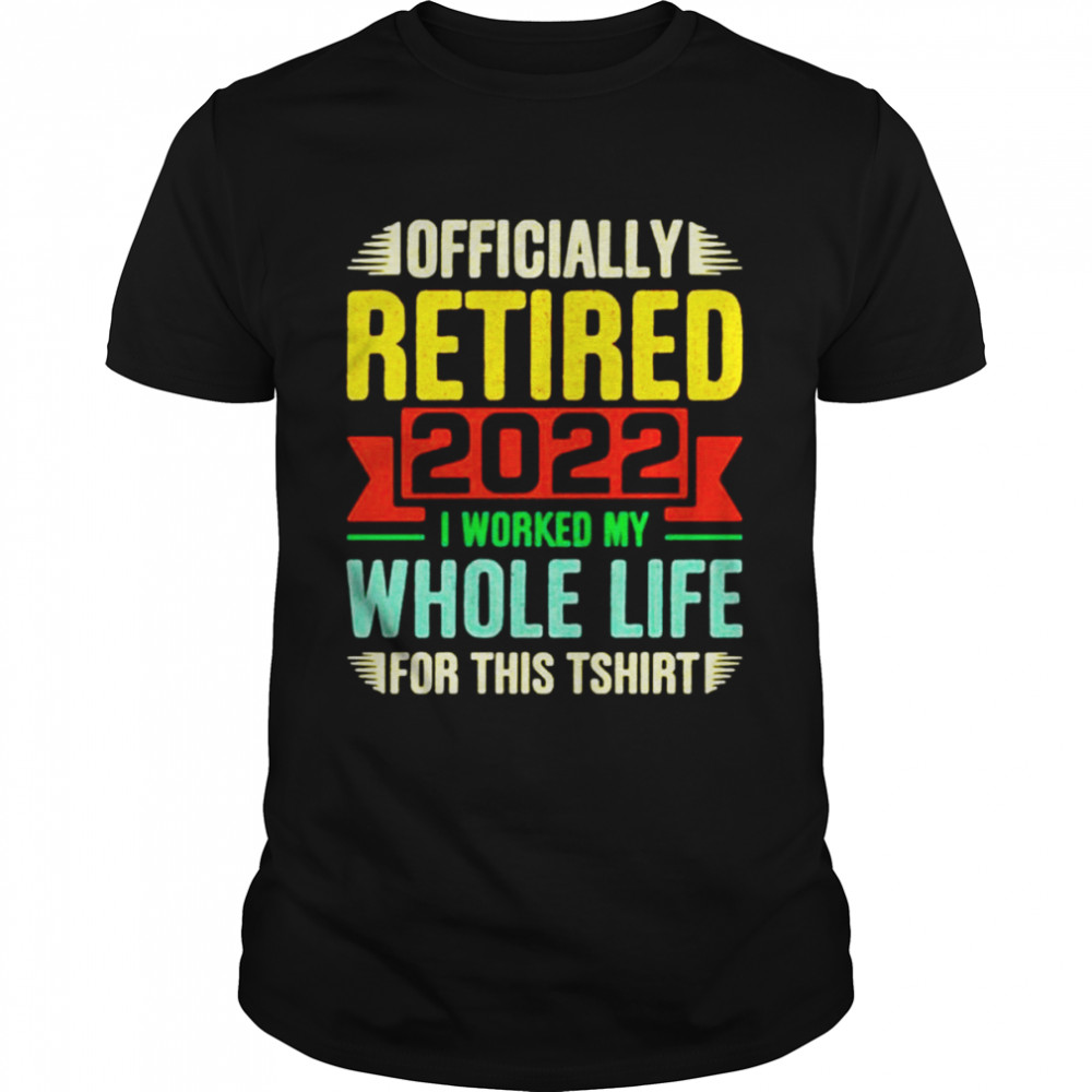 Personalized officially retired I worked my whole life for this shirt