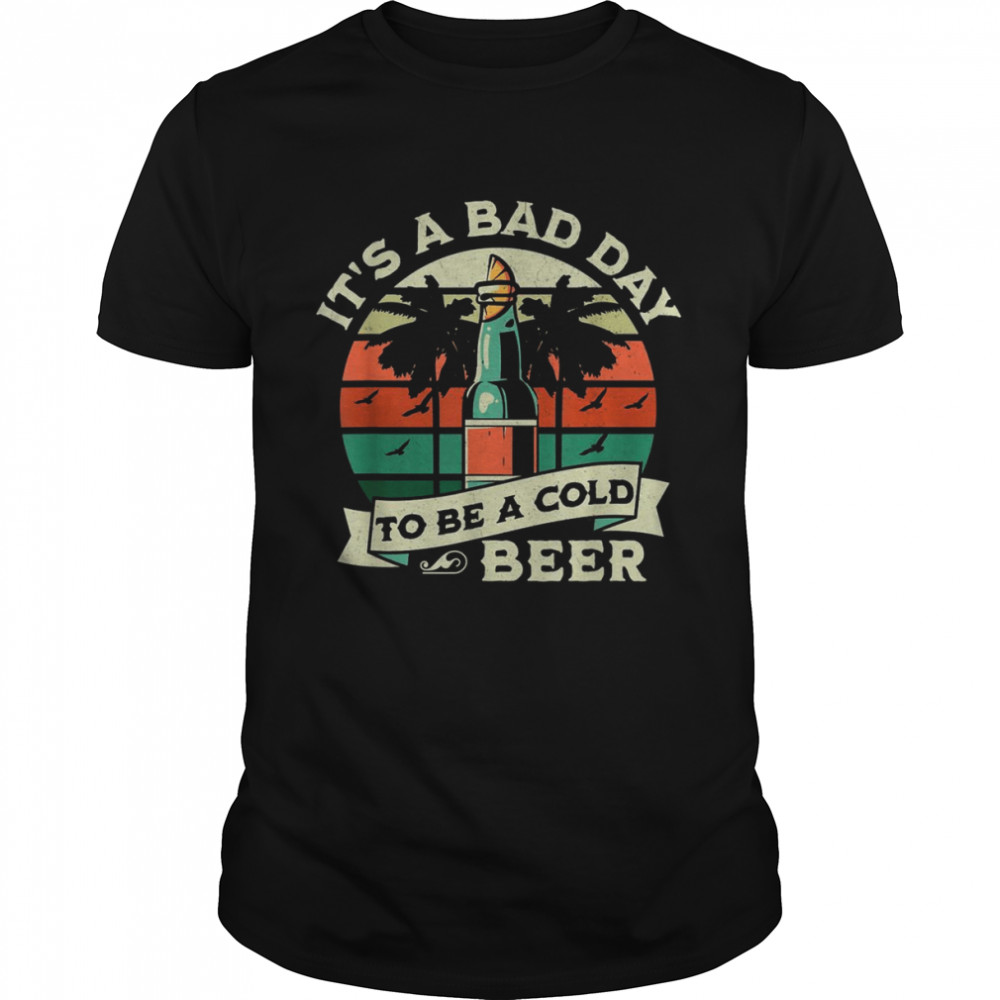 Retro Beer Drinking It’s a Bad Day to Be a Cold Beer Shirt