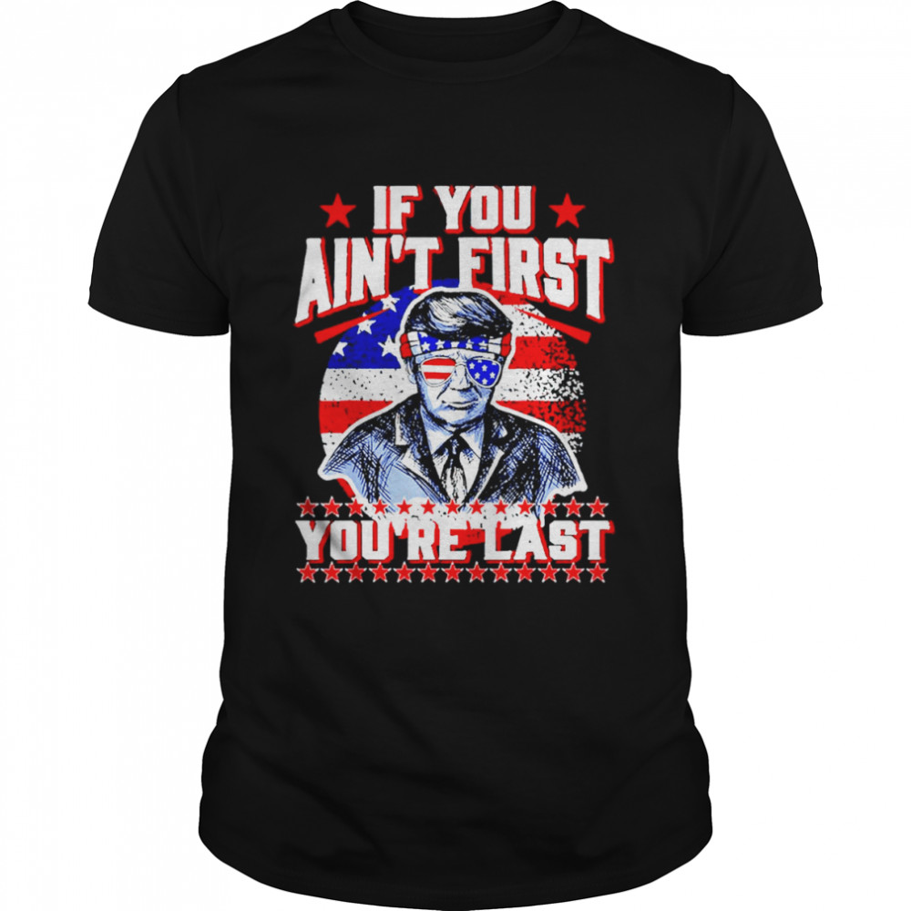 USA Flag Trump Sunglasses, If You Ain’t First You’re Last shirt