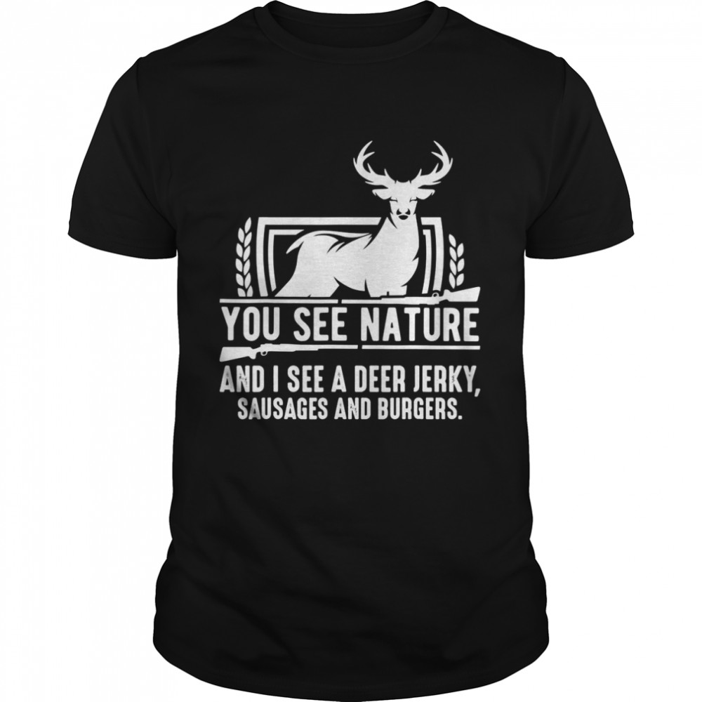 You See Nature And I See A Deer Jerky Hunting Shirt