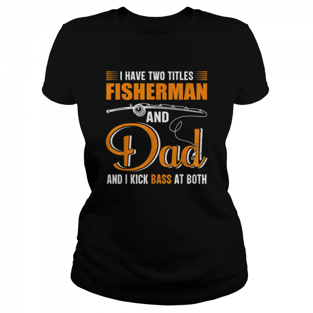 I Have Two Titles Fisherman And Dad Family Fathers Day  Classic Women's T-shirt