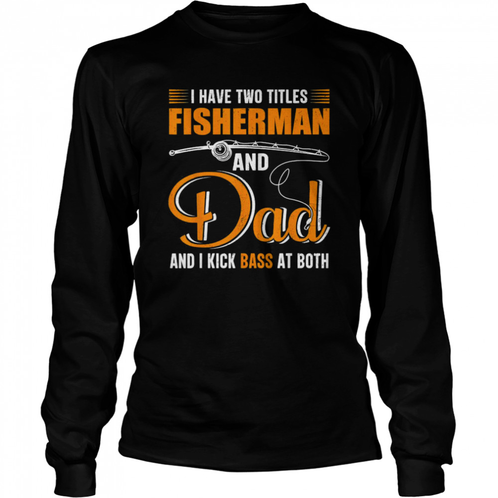 I Have Two Titles Fisherman And Dad Family Fathers Day  Long Sleeved T-shirt