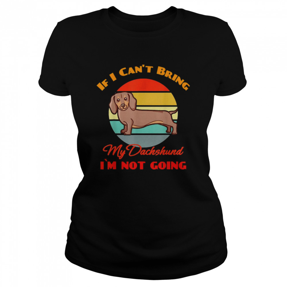 If I Can’t Bring My Dachshund Dog i`m not going Dog Lover  Classic Women's T-shirt