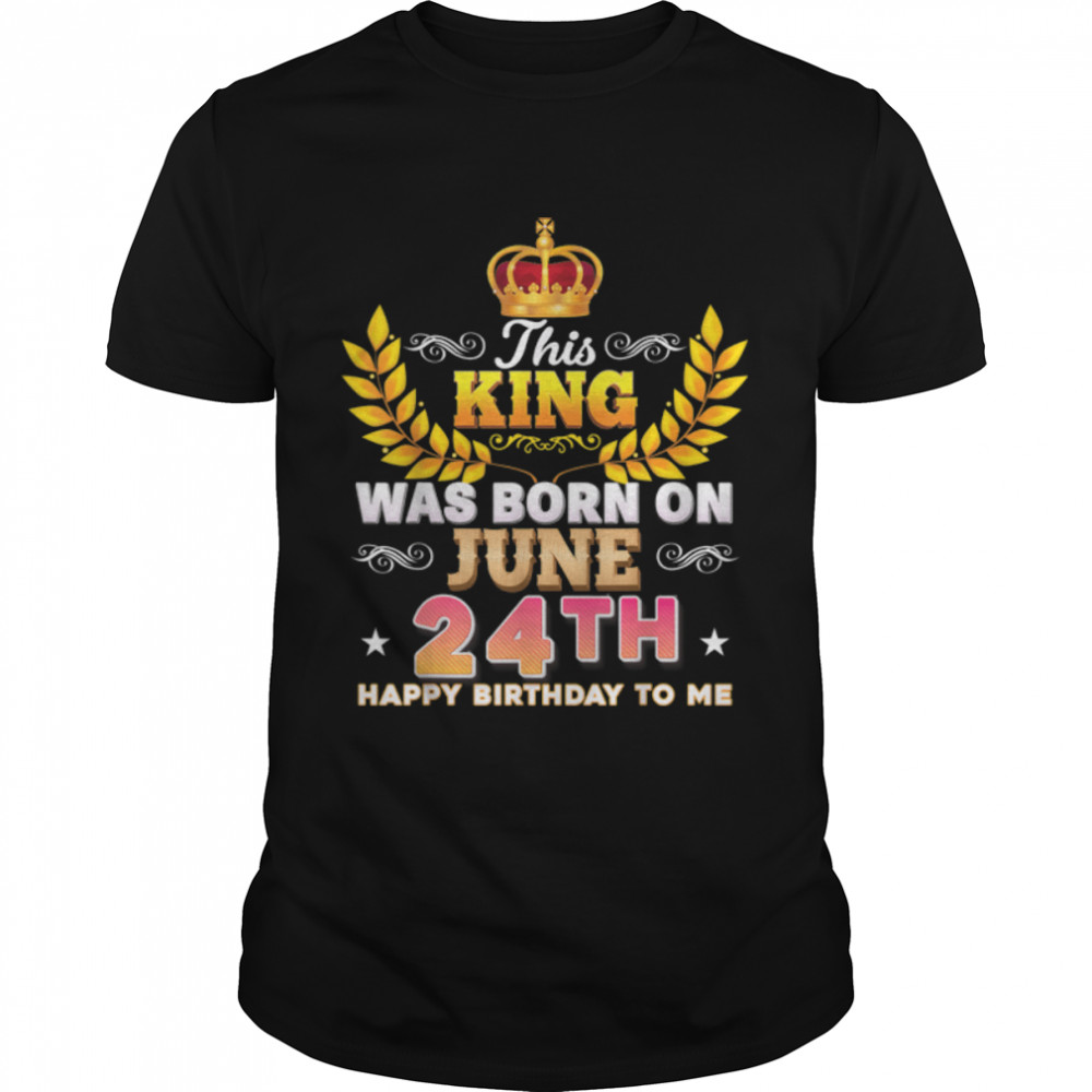 This King Was Born On June 24 24th Happy Birthday To Me T- B0B2DG77NW Classic Men's T-shirt