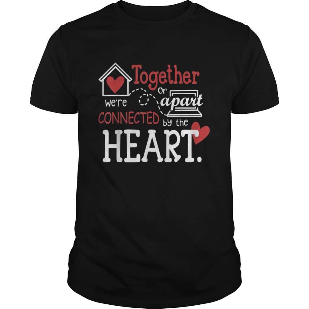 Together or apart we’re connected by the heart Shirt