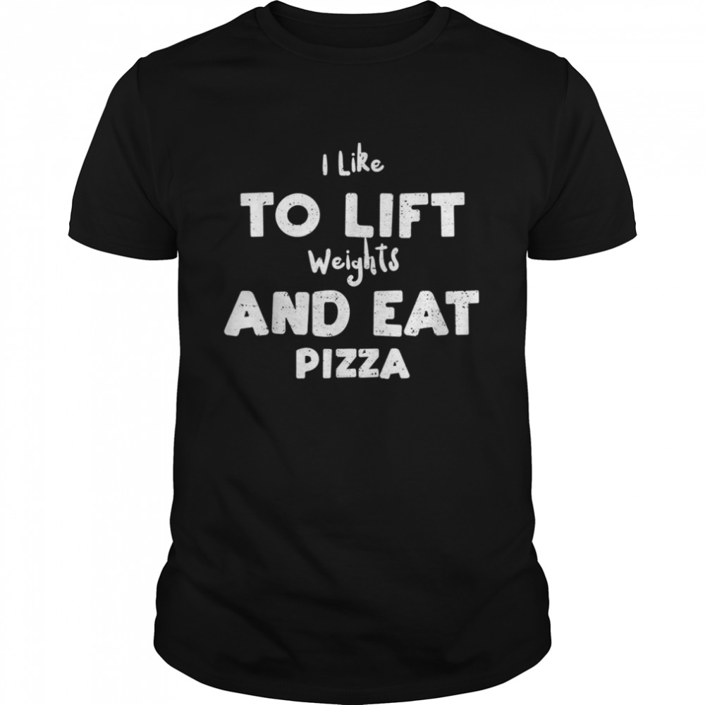 Weight I Like To Lift Weights And Eat Pizza Pizza Shirt