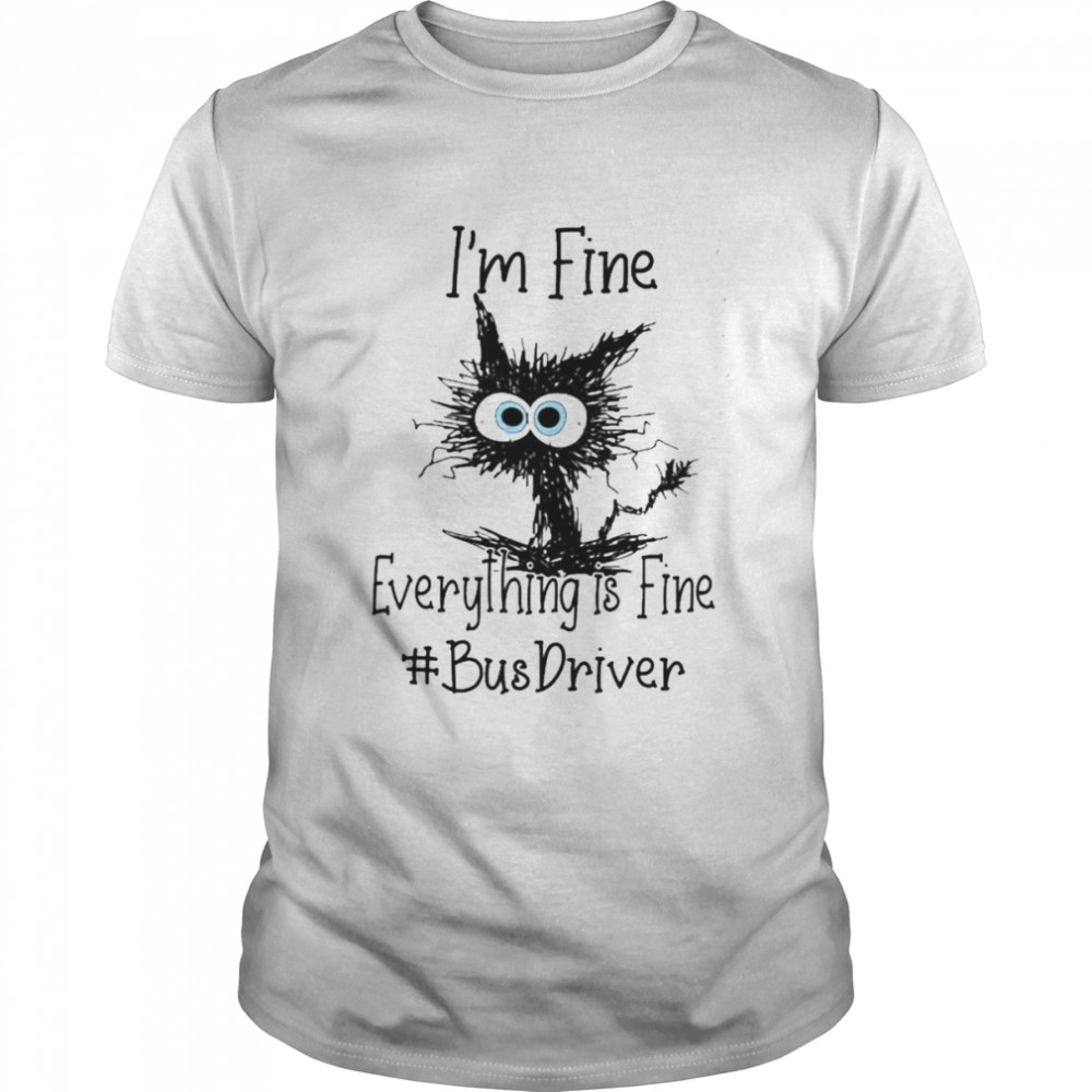 Cat I’m Fine Everything Is Fine Bus Driver Shirt