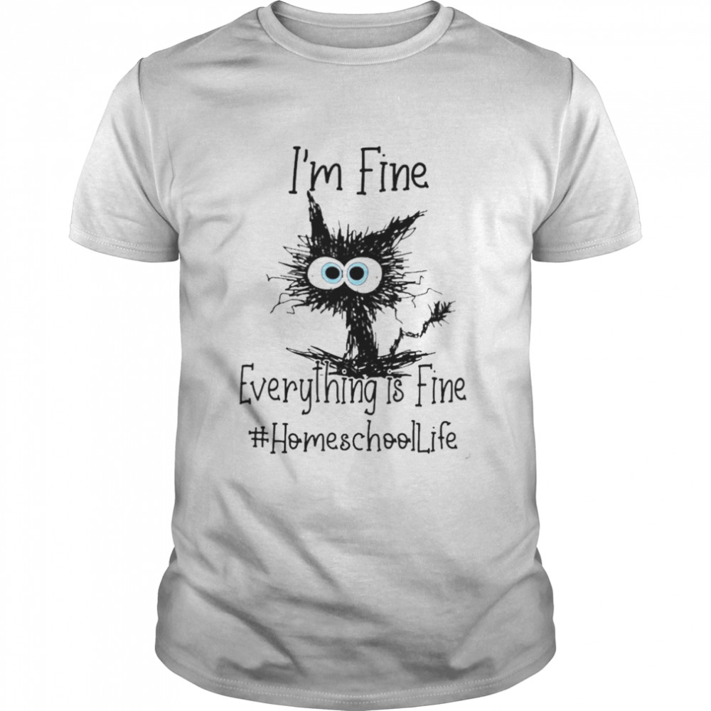 Cat I’m Fine Everything Is Fine Homeschool Life Shirt
