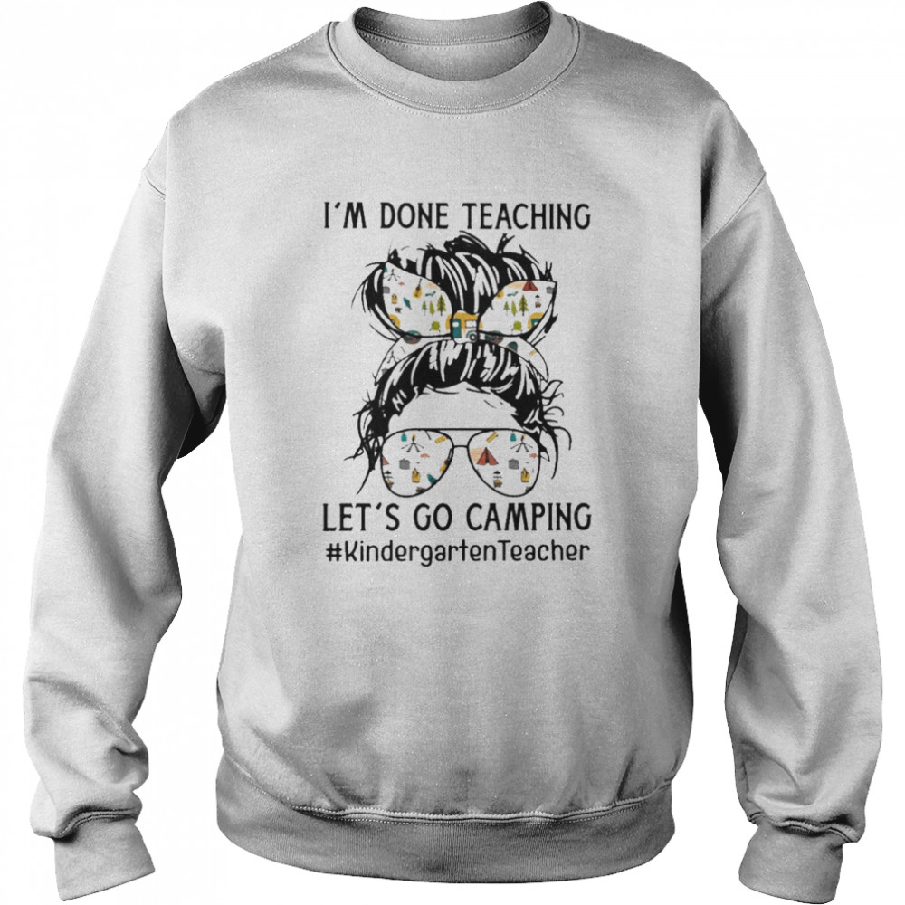 Girl I’m done Teaching let’s go Camping Kindergarten Teacher  Unisex Sweatshirt