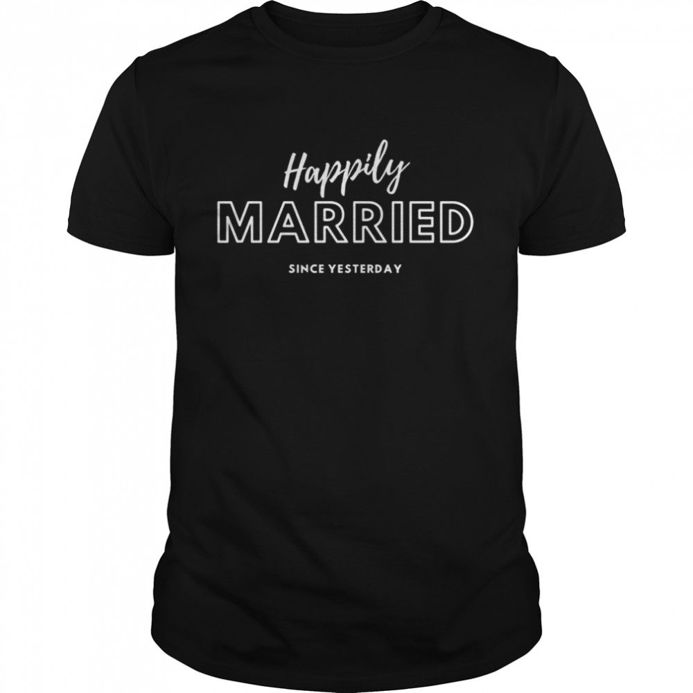 Happily Married Since Yesterday Honeymoon Attire Shirt