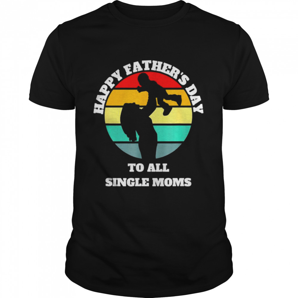 Happy Father’s day to all single moms shirt