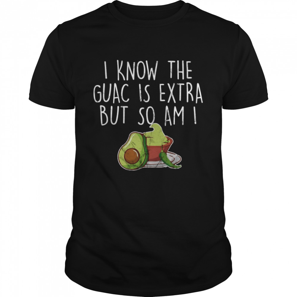 I Know The Guac Is Extra But So Am I Shirt