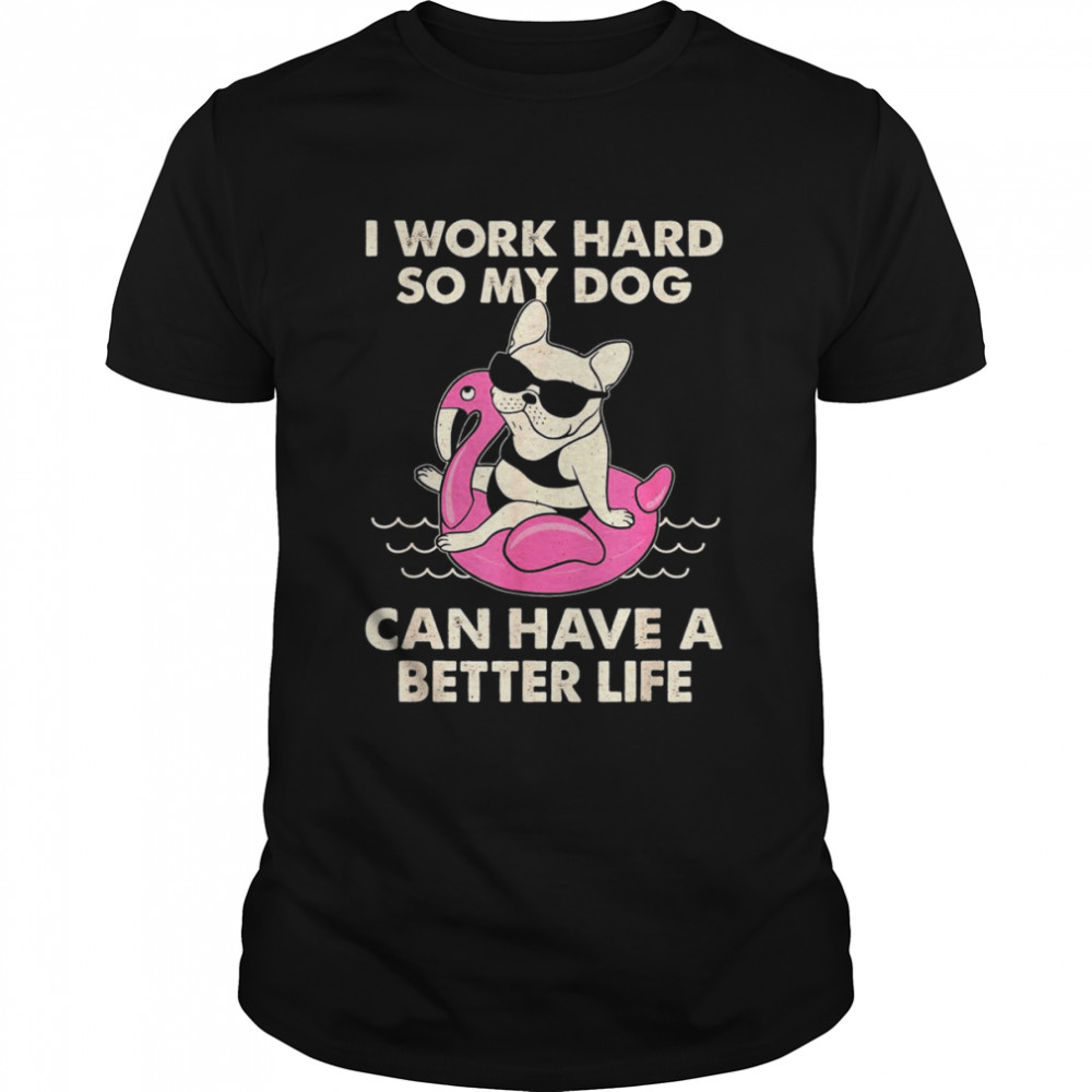I Work Hard So My Dog Can Have A Better Life Shirt