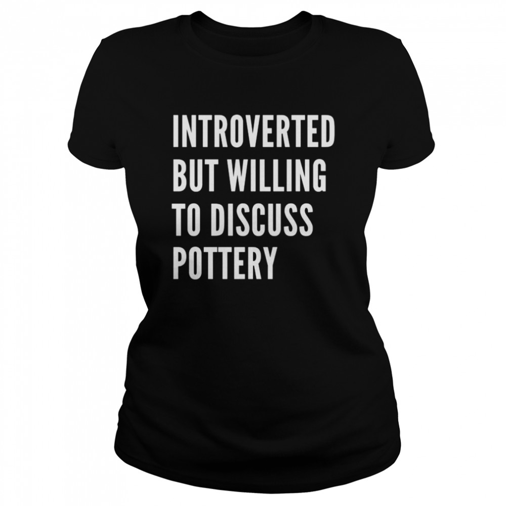 Introverted But Willing To Discuss Pottery  Classic Women's T-shirt