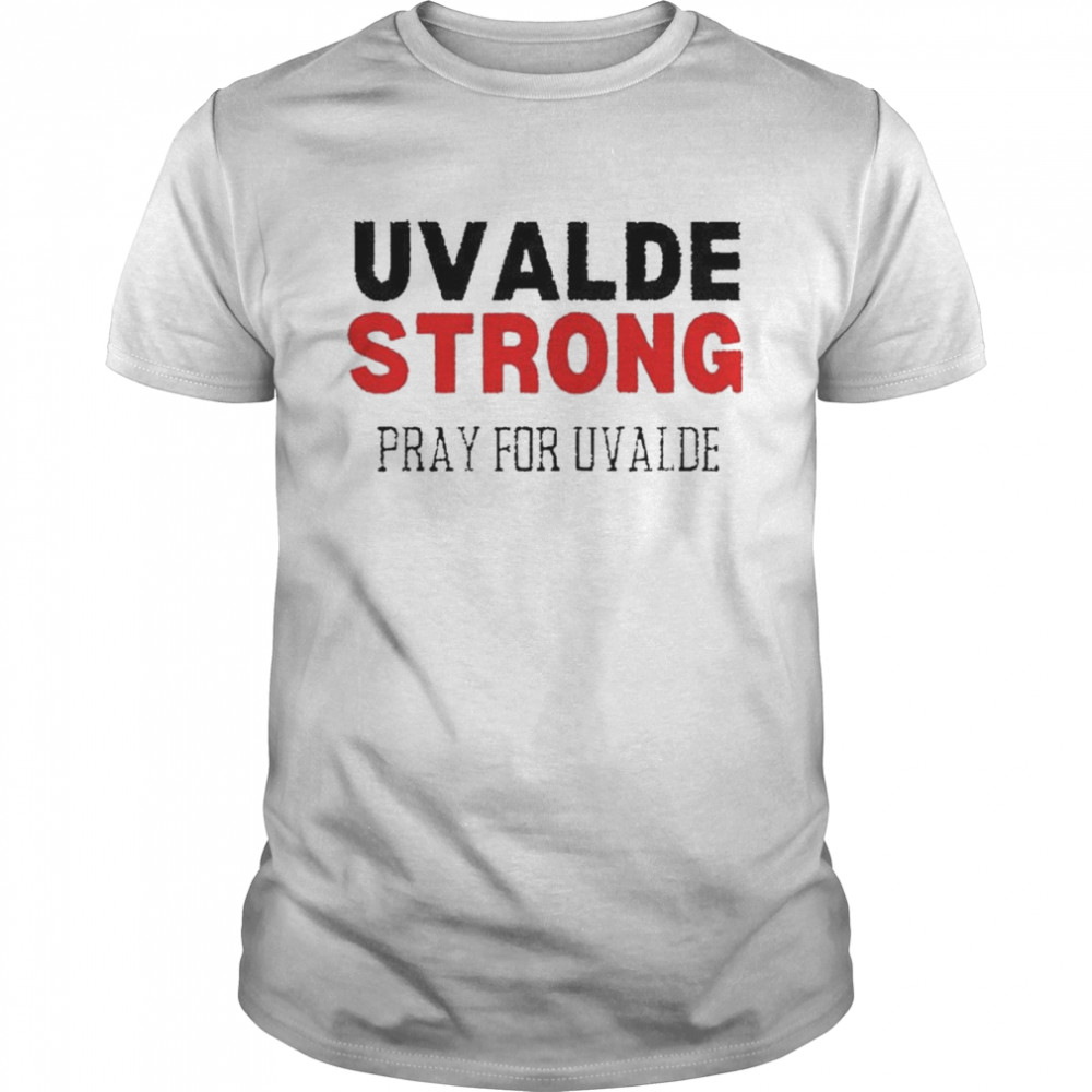 Uvalde Strong Texas Pray For Uvalde Shirt