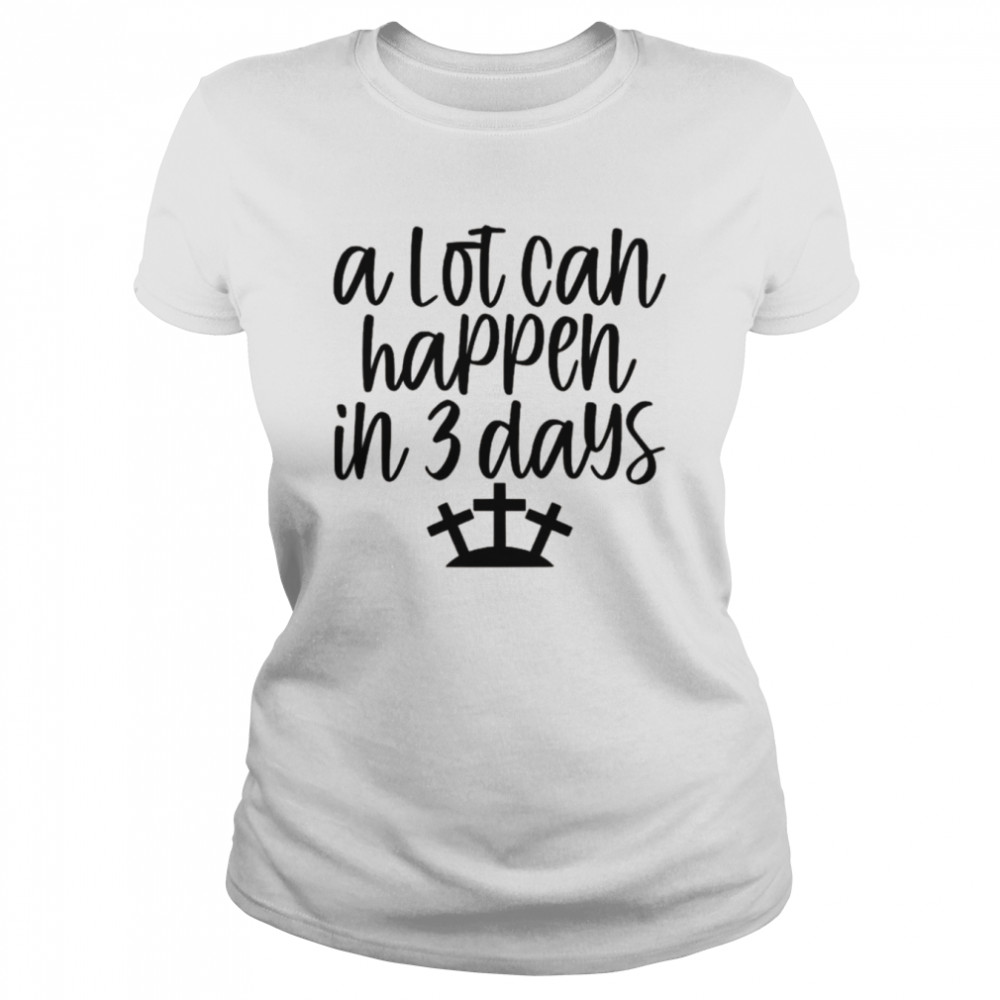 A Lot Can Happen in 3 Days Easter Christian Cross Jesus  Classic Women's T-shirt