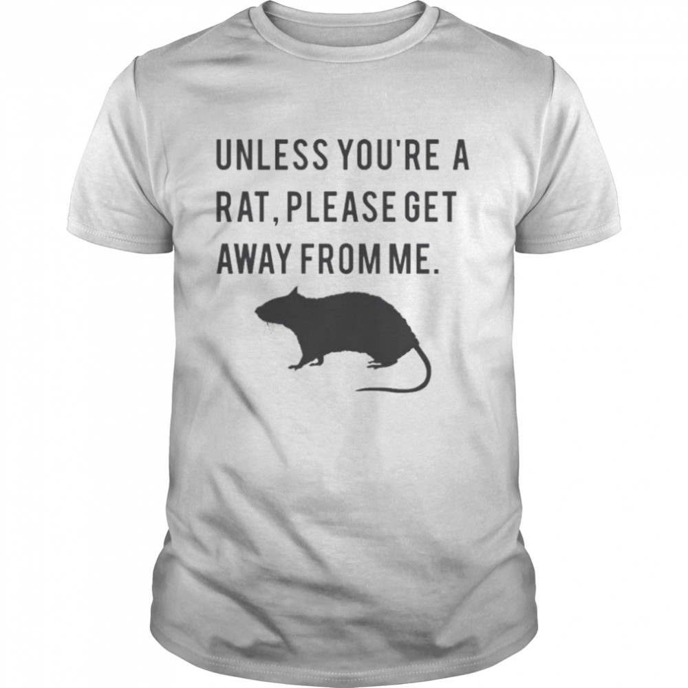 Unless you’re a rat please get away from me shirt