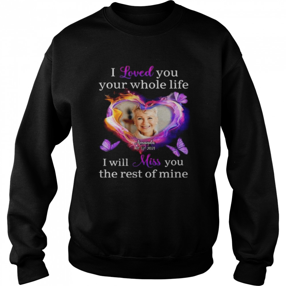 I love you your whole life I will miss you the rest of mine shirt Unisex Sweatshirt