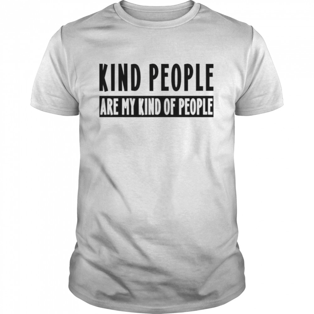 Kind people are my kind of people shirt