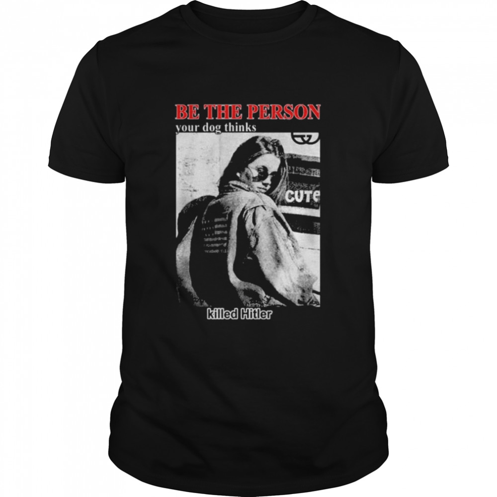 Be the person your dog thinks killed hitler shirt Classic Men's T-shirt