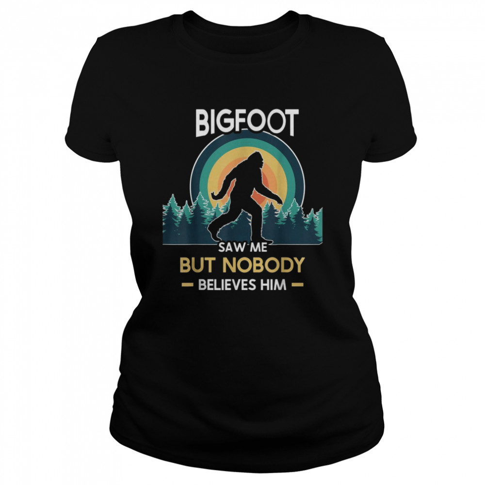 Bigfoot saw me but nobody believes him  Classic Women's T-shirt